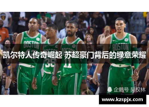 凯尔特人传奇崛起 苏超豪门背后的绿意荣耀
