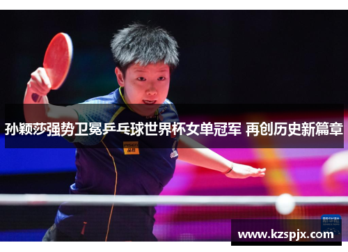 孙颖莎强势卫冕乒乓球世界杯女单冠军 再创历史新篇章