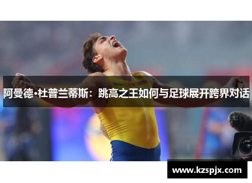 阿曼德·杜普兰蒂斯：跳高之王如何与足球展开跨界对话