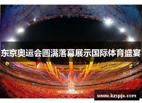 东京奥运会圆满落幕展示国际体育盛宴