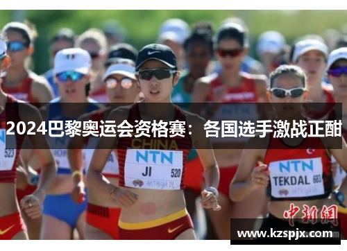 2024巴黎奥运会资格赛：各国选手激战正酣