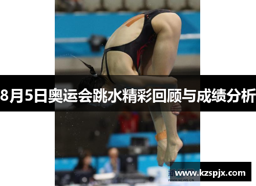 8月5日奥运会跳水精彩回顾与成绩分析