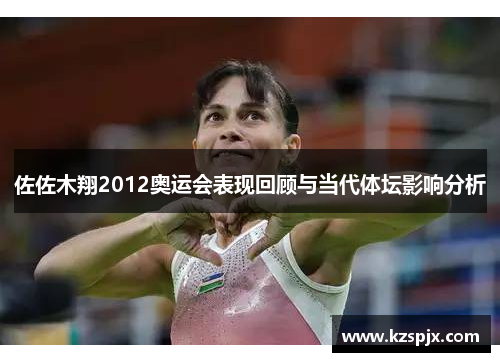 佐佐木翔2012奥运会表现回顾与当代体坛影响分析